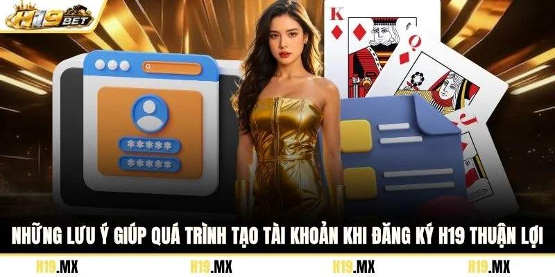 Những lưu ý giúp quá trình tạo tài khoản khi đăng ký H19 thuận lợi