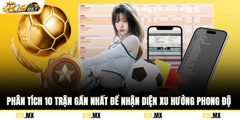Phân tích 10 trận gần nhất để nhận diện xu hướng phong độ