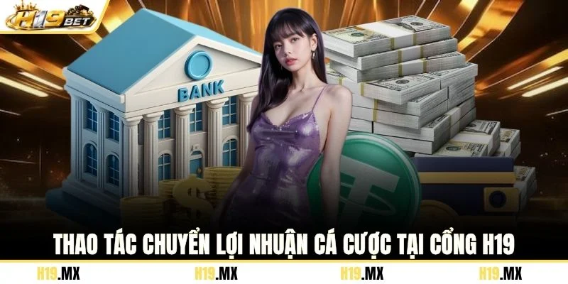 Thao tác chuyển lợi nhuận cá cược tại cổng H19