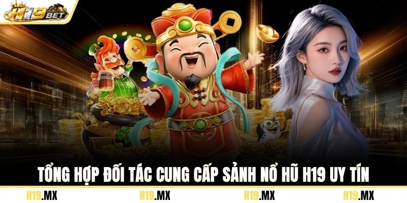 Tổng hợp đối tác cung cấp sảnh nổ hũ H19 uy tín
