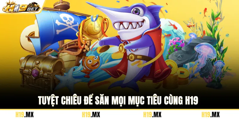 Tuyệt chiêu để săn mọi mục tiêu cùng H19
