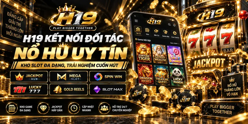 H19 Kết Nối Đối Tác Nổ Hũ Uy Tín – Kho Slot Đa Dạng, Trải Nghiệm Cuốn Hút