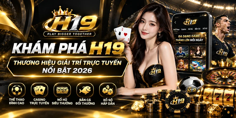 Khám Phá H19 – Thương Hiệu Giải Trí Trực Tuyến Nổi Bật 2026